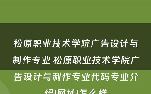 松原职业技术学院广告设计与制作专业 松原职业技术学院广告设计与制作专业代码专业介绍|网址|怎么样