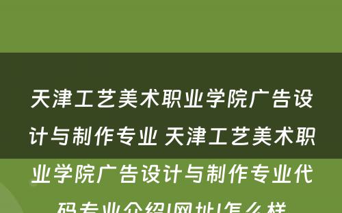 天津工艺美术职业学院广告设计与制作专业 天津工艺美术职业学院广告设计与制作专业代码专业介绍|网址|怎么样