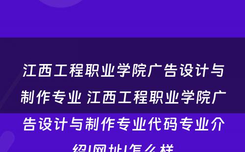 江西工程职业学院广告设计与制作专业 江西工程职业学院广告设计与制作专业代码专业介绍|网址|怎么样