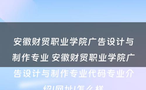 安徽财贸职业学院广告设计与制作专业 安徽财贸职业学院广告设计与制作专业代码专业介绍|网址|怎么样