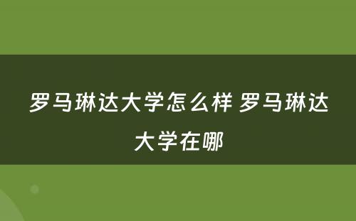 罗马琳达大学怎么样 罗马琳达大学在哪