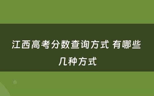 江西高考分数查询方式 有哪些 几种方式