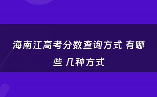 海南江高考分数查询方式 有哪些 几种方式