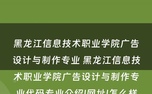 黑龙江信息技术职业学院广告设计与制作专业 黑龙江信息技术职业学院广告设计与制作专业代码专业介绍|网址|怎么样