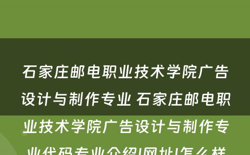 石家庄邮电职业技术学院广告设计与制作专业 石家庄邮电职业技术学院广告设计与制作专业代码专业介绍|网址|怎么样