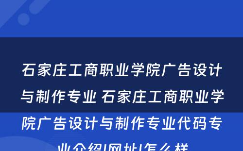 石家庄工商职业学院广告设计与制作专业 石家庄工商职业学院广告设计与制作专业代码专业介绍|网址|怎么样