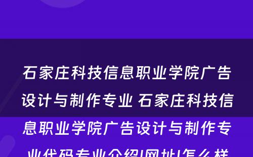 石家庄科技信息职业学院广告设计与制作专业 石家庄科技信息职业学院广告设计与制作专业代码专业介绍|网址|怎么样