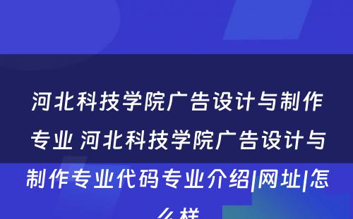 河北科技学院广告设计与制作专业 河北科技学院广告设计与制作专业代码专业介绍|网址|怎么样