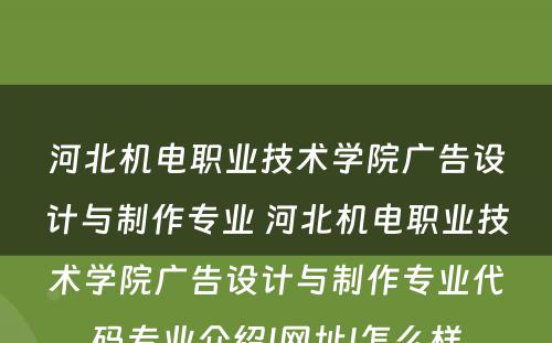 河北机电职业技术学院广告设计与制作专业 河北机电职业技术学院广告设计与制作专业代码专业介绍|网址|怎么样