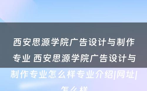 西安思源学院广告设计与制作专业 西安思源学院广告设计与制作专业怎么样专业介绍|网址|怎么样