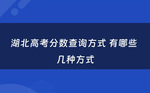 湖北高考分数查询方式 有哪些 几种方式