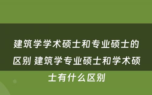 建筑学学术硕士和专业硕士的区别 建筑学专业硕士和学术硕士有什么区别