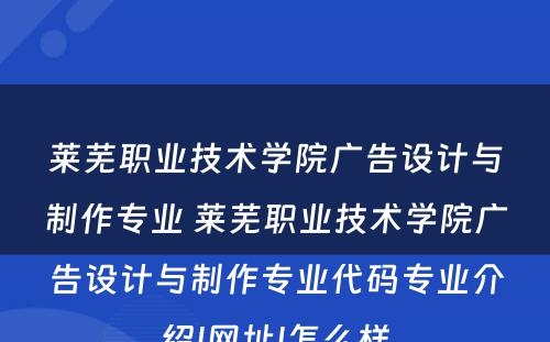 莱芜职业技术学院广告设计与制作专业 莱芜职业技术学院广告设计与制作专业代码专业介绍|网址|怎么样