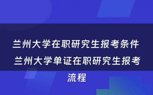 兰州大学在职研究生报考条件 兰州大学单证在职研究生报考流程