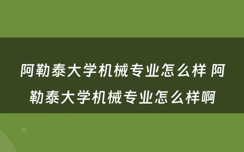 阿勒泰大学机械专业怎么样 阿勒泰大学机械专业怎么样啊