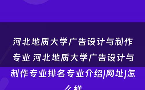 河北地质大学广告设计与制作专业 河北地质大学广告设计与制作专业排名专业介绍|网址|怎么样