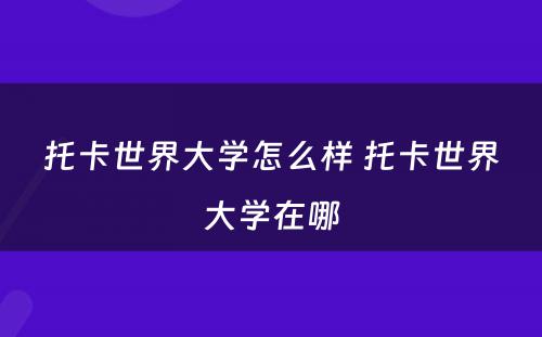 托卡世界大学怎么样 托卡世界大学在哪