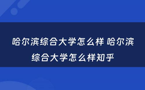 哈尔滨综合大学怎么样 哈尔滨综合大学怎么样知乎
