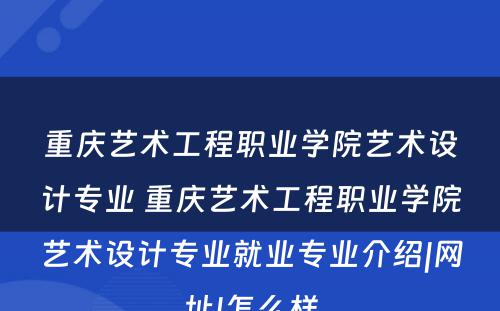 重庆艺术工程职业学院艺术设计专业 重庆艺术工程职业学院艺术设计专业就业专业介绍|网址|怎么样