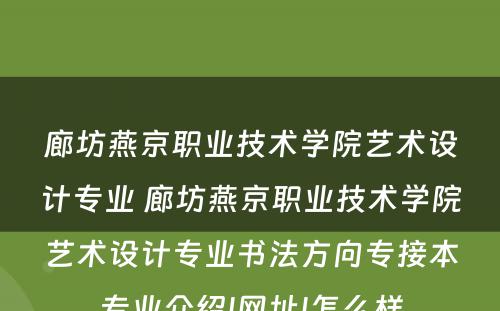 廊坊燕京职业技术学院艺术设计专业 廊坊燕京职业技术学院艺术设计专业书法方向专接本专业介绍|网址|怎么样