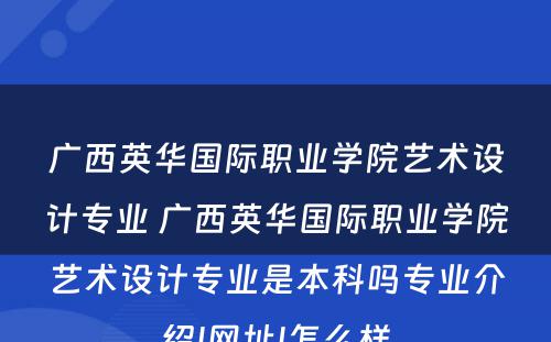 广西英华国际职业学院艺术设计专业 广西英华国际职业学院艺术设计专业是本科吗专业介绍|网址|怎么样