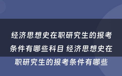 经济思想史在职研究生的报考条件有哪些科目 经济思想史在职研究生的报考条件有哪些