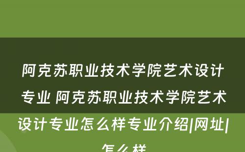 阿克苏职业技术学院艺术设计专业 阿克苏职业技术学院艺术设计专业怎么样专业介绍|网址|怎么样