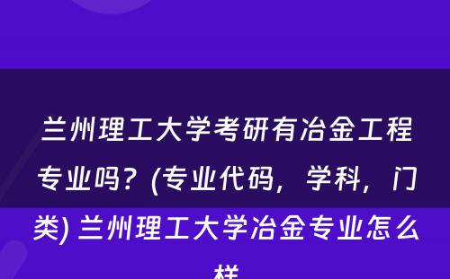 兰州理工大学考研有冶金工程专业吗？(专业代码，学科，门类) 兰州理工大学冶金专业怎么样