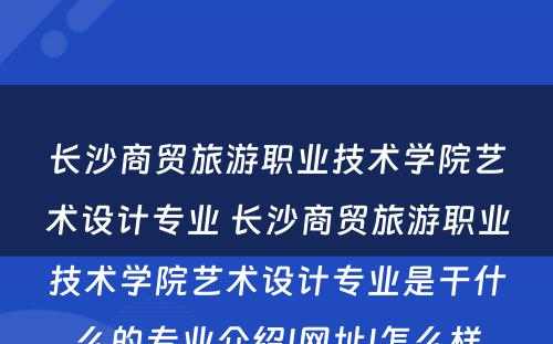 长沙商贸旅游职业技术学院艺术设计专业 长沙商贸旅游职业技术学院艺术设计专业是干什么的专业介绍|网址|怎么样