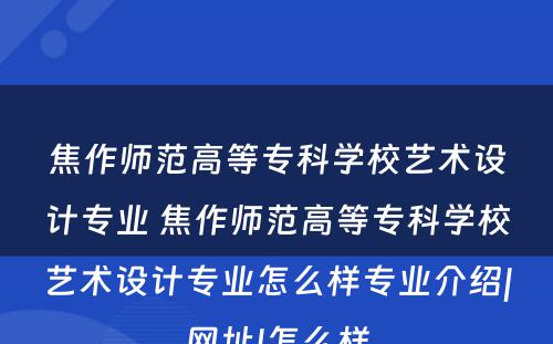 焦作师范高等专科学校艺术设计专业 焦作师范高等专科学校艺术设计专业怎么样专业介绍|网址|怎么样