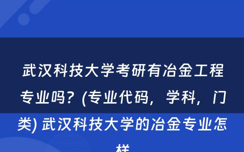 武汉科技大学考研有冶金工程专业吗？(专业代码，学科，门类) 武汉科技大学的冶金专业怎样