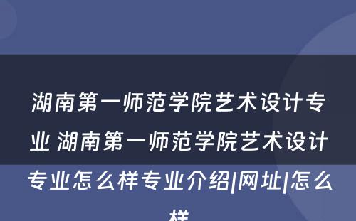 湖南第一师范学院艺术设计专业 湖南第一师范学院艺术设计专业怎么样专业介绍|网址|怎么样