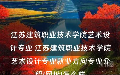 江苏建筑职业技术学院艺术设计专业 江苏建筑职业技术学院艺术设计专业就业方向专业介绍|网址|怎么样