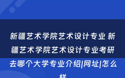 新疆艺术学院艺术设计专业 新疆艺术学院艺术设计专业考研去哪个大学专业介绍|网址|怎么样