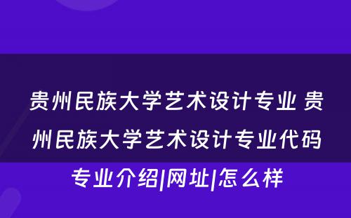 贵州民族大学艺术设计专业 贵州民族大学艺术设计专业代码专业介绍|网址|怎么样