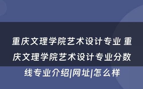 重庆文理学院艺术设计专业 重庆文理学院艺术设计专业分数线专业介绍|网址|怎么样