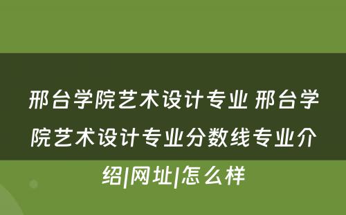 邢台学院艺术设计专业 邢台学院艺术设计专业分数线专业介绍|网址|怎么样