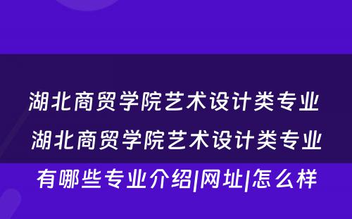 湖北商贸学院艺术设计类专业 湖北商贸学院艺术设计类专业有哪些专业介绍|网址|怎么样