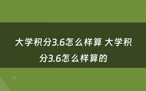 大学积分3.6怎么样算 大学积分3.6怎么样算的