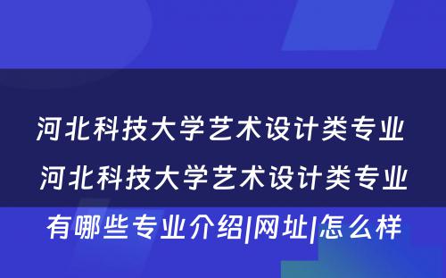 河北科技大学艺术设计类专业 河北科技大学艺术设计类专业有哪些专业介绍|网址|怎么样