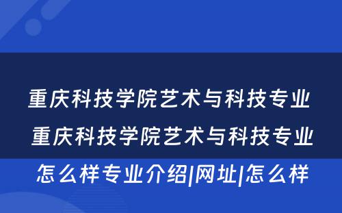 重庆科技学院艺术与科技专业 重庆科技学院艺术与科技专业怎么样专业介绍|网址|怎么样