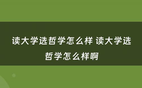 读大学选哲学怎么样 读大学选哲学怎么样啊