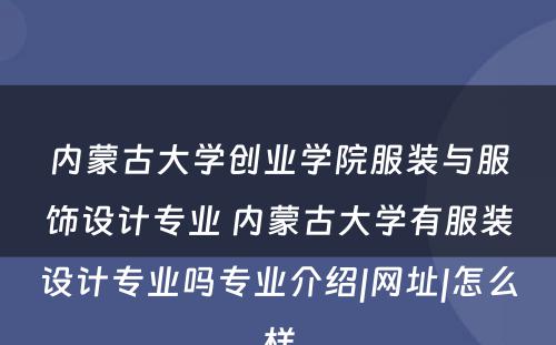 内蒙古大学创业学院服装与服饰设计专业 内蒙古大学有服装设计专业吗专业介绍|网址|怎么样