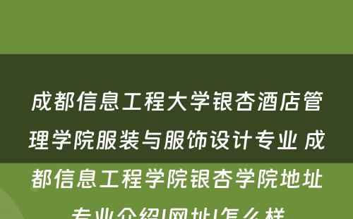 成都信息工程大学银杏酒店管理学院服装与服饰设计专业 成都信息工程学院银杏学院地址专业介绍|网址|怎么样