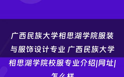 广西民族大学相思湖学院服装与服饰设计专业 广西民族大学相思湖学院校服专业介绍|网址|怎么样