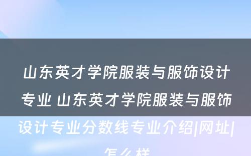 山东英才学院服装与服饰设计专业 山东英才学院服装与服饰设计专业分数线专业介绍|网址|怎么样