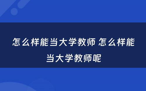 怎么样能当大学教师 怎么样能当大学教师呢