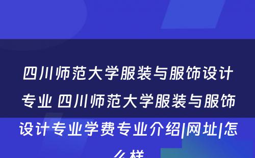 四川师范大学服装与服饰设计专业 四川师范大学服装与服饰设计专业学费专业介绍|网址|怎么样