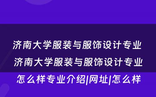 济南大学服装与服饰设计专业 济南大学服装与服饰设计专业怎么样专业介绍|网址|怎么样