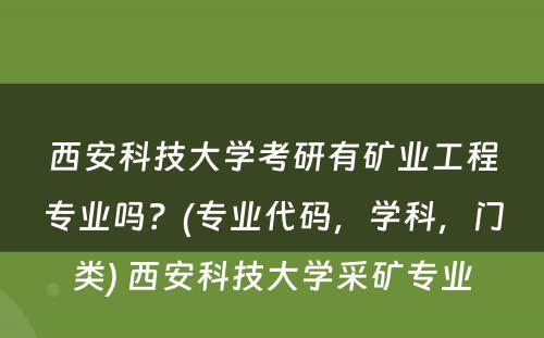 西安科技大学考研有矿业工程专业吗？(专业代码，学科，门类) 西安科技大学采矿专业